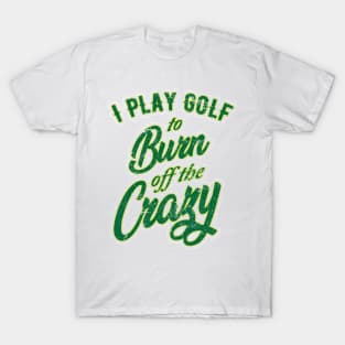 I Play Golf to burn of the Crazy T-Shirt